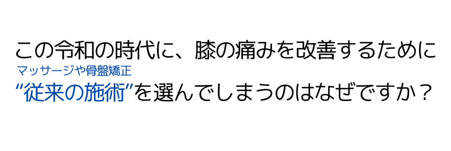 この令和の時代に、膝の痛みを改善するために “従来の施術”を選んでしまうのはなぜですか？